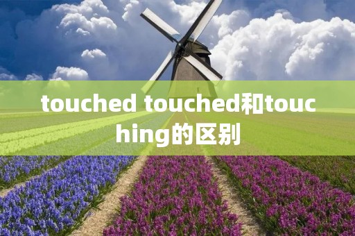 touched touched和touching的区别