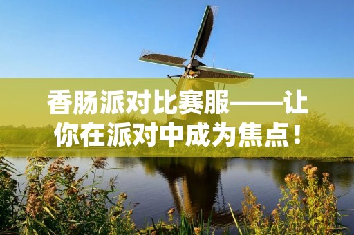 香肠派对比赛服——让你在派对中成为焦点！
