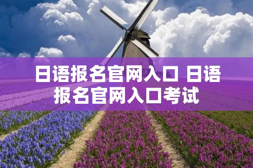 日语报名官网入口 日语报名官网入口考试