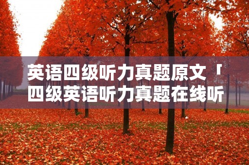英语四级听力真题原文「四级英语听力真题在线听」 英语四级听力真题原文「四级英语听力真题在线听」