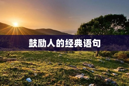 鼓励人的经典语句:用力量和智慧激发内在潜能 鼓励人的经典语句:用力量和智慧激发内在潜能