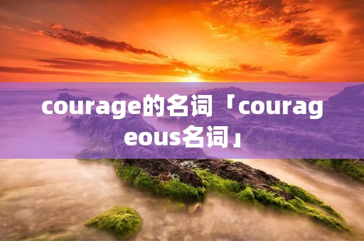 courage的名词「courageous名词」