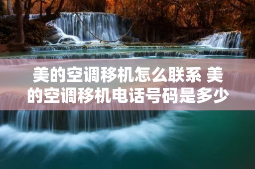 美的空调移机怎么联系 美的空调移机**号码是多少 美的空调移机怎么联系 美的空调移机**号码是多少