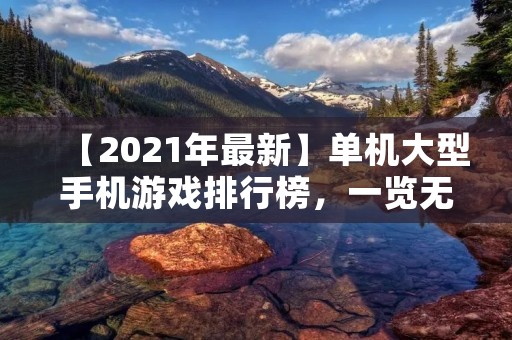 【2021年最新】单机大型手机游戏排行榜,一览无余! 【2021年最新】单机大型手机游戏排行榜,一览无余!