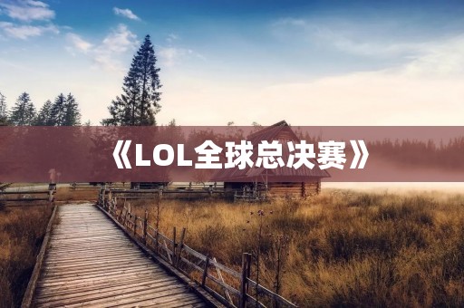 《LOL全球总决赛》：全球最大规模电竞盛会