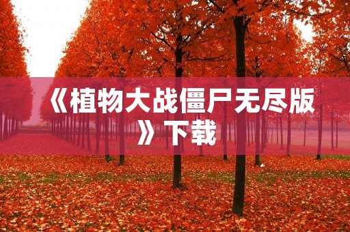 《植物大战僵尸无尽版》下载:打造你的植物园林保卫战