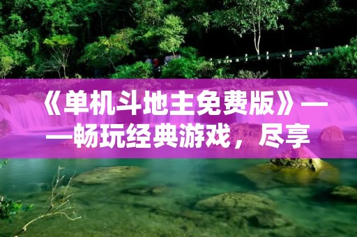 《单机斗地主免费版》——畅玩经典游戏,尽享娱乐时光!