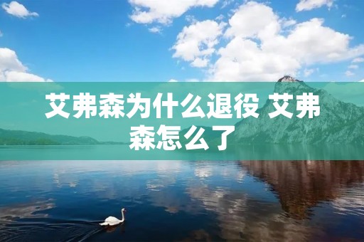 艾弗森为什么退役 艾弗森怎么了 艾弗森为什么退役 艾弗森怎么了
