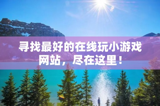 寻找最好的在线玩小游戏网站,尽在这里!