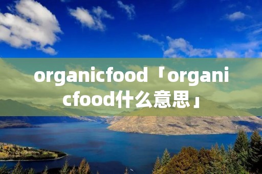 organicfood「organicfood什么意思」 organicfood「organicfood什么意思」