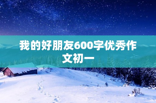 我的好朋友600字优秀作文初一