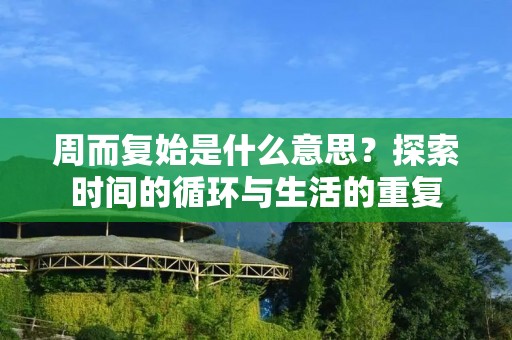 周而复始是什么意思?探索时间的循环与生活的重复