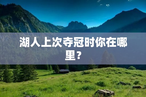 湖人上次夺冠时你在哪里？