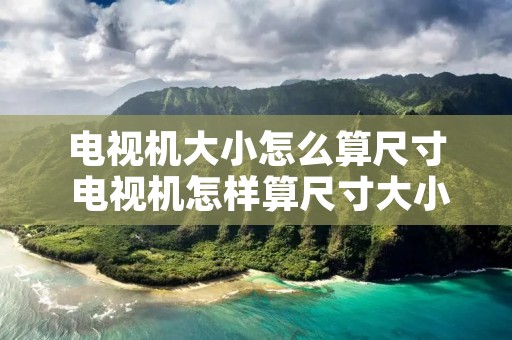 电视机大小怎么算尺寸 电视机怎样算尺寸大小