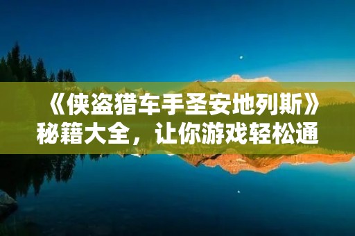 《侠盗猎车手圣安地列斯》秘籍大全，让你游戏轻松通关！