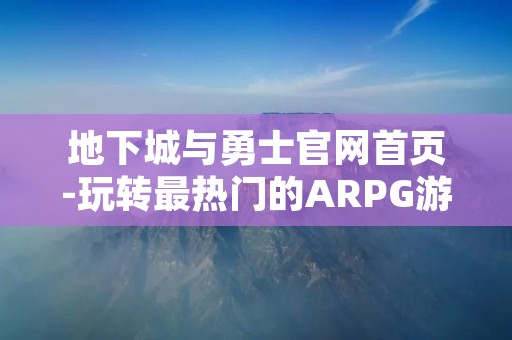 地下城与勇士官网首页-玩转最热门的ARPG游戏！