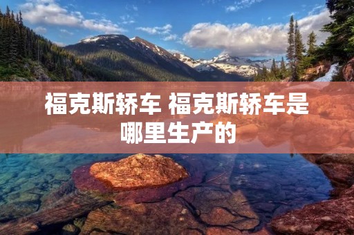 福克斯轿车 福克斯轿车是哪里生产的