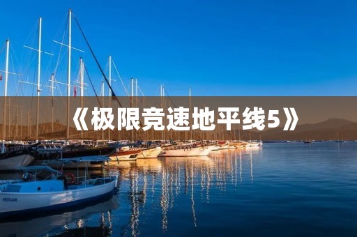 《极限竞速地平线5》：探索更大的世界，挑战更高的极限