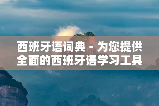 西班牙语词典 - 为您提供全面的西班牙语学习工具 西班牙语词典 - 为您提供全面的西班牙语学习工具
