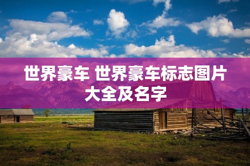 世界豪车 世界豪车标志图片大全及名字 世界豪车 世界豪车标志图片大全及名字