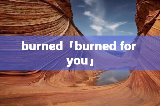 burned「burned for you」