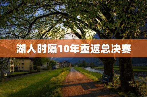 湖人时隔10年重返总决赛:黄金时代再现湖人王朝辉煌 湖人时隔10年重返总决赛:黄金时代再现湖人王朝辉煌