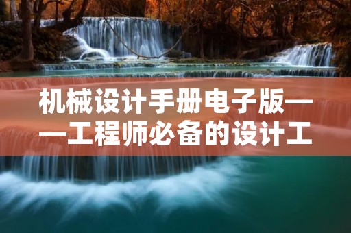 机械设计手册电子版——工程师必备的设计工具 机械设计手册电子版——工程师必备的设计工具