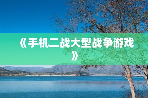 《手机二战大型战争游戏》:带你体验真实的战争场面 《手机二战大型战争游戏》:带你体验真实的战争场面