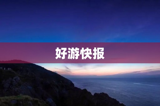 好游快报：最新最全的游戏资讯和应用下载平台