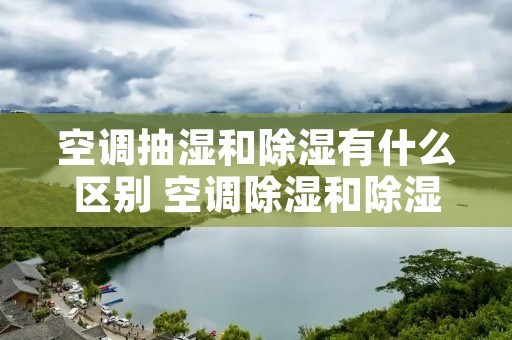 空调抽湿和除湿有什么区别 空调除湿和除湿是一个意思吗 空调抽湿和除湿有什么区别 空调除湿和除湿是一个意思吗