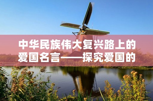 中华民族伟大复兴路上的爱国名言——探究爱国的内涵和意义