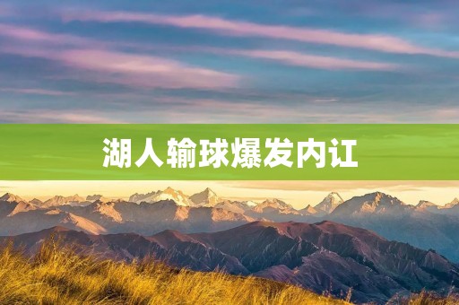 湖人输球爆发内讧:球队困境下的撕裂与挑战 湖人输球爆发内讧:球队困境下的撕裂与挑战