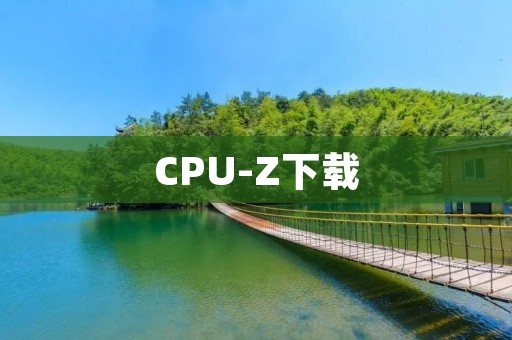 CPU-Z下载：全面了解你的电脑硬件信息