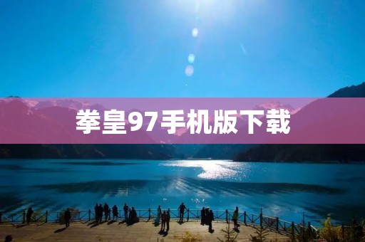 拳皇97手机版下载：全新体验，重温经典格斗游戏！