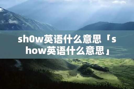 sh0w英语什么意思「show英语什么意思」 sh0w英语什么意思「show英语什么意思」