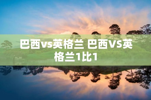 巴西vs英格兰 巴西VS英格兰1比1