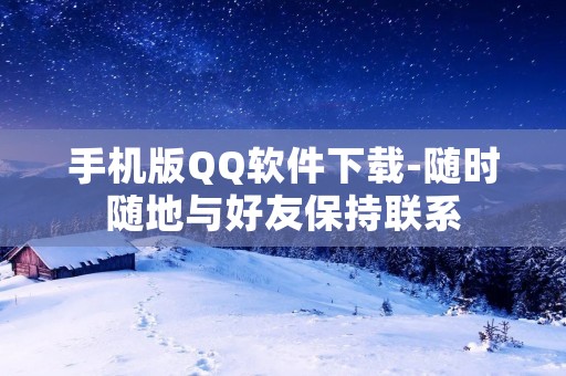 手机版QQ软件下载-随时随地与好友保持联系 手机版QQ软件下载-随时随地与好友保持联系