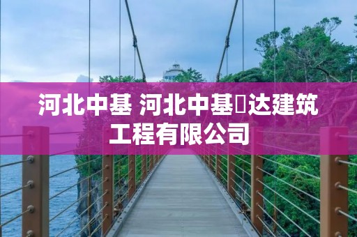 河北中基 河北中基燚达建筑工程有限公司 河北中基 河北中基燚达建筑工程有限公司