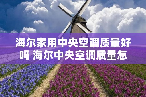 海尔家用中央空调质量好吗 海尔中央空调质量怎样