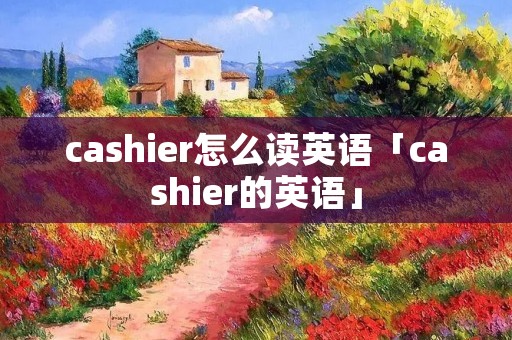 cashier怎么读英语「cashier的英语」