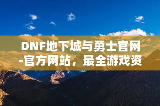 DNF地下城与勇士官网-官方网站,最全游戏资讯尽在这里! DNF地下城与勇士官网-官方网站,最全游戏资讯尽在这里!