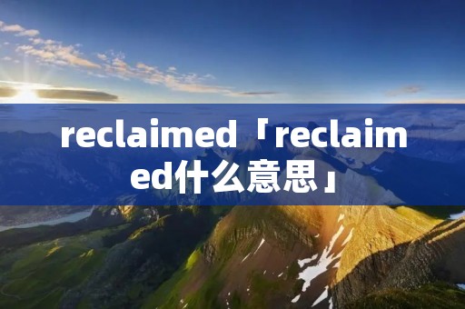 reclaimed「reclaimed什么意思」