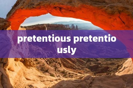 pretentious pretentiously