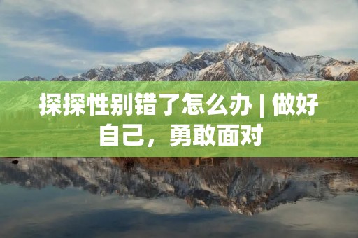 探探性别错了怎么办 | 做好自己，勇敢面对