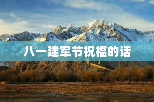八一建军节祝福的话：致敬英雄，感恩有你们！