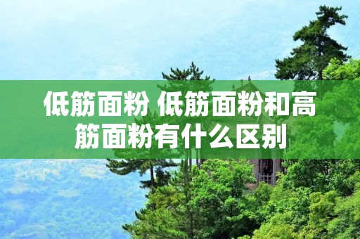 低筋面粉 低筋面粉和高筋面粉有什么区别