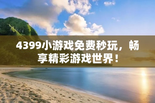 4399小游戏免费秒玩，畅享精彩游戏世界！