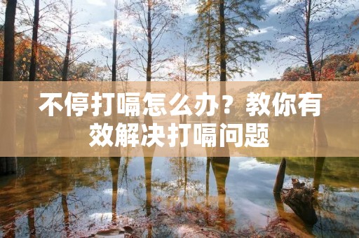 不停打嗝怎么办？教你有效解决打嗝问题
