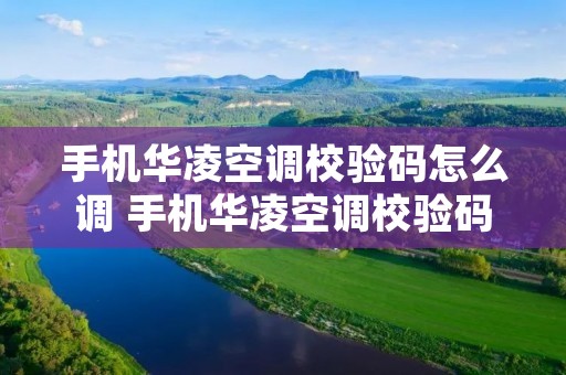 手机华凌空调校验码怎么调 手机华凌空调校验码怎么调出来
