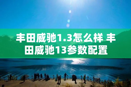 丰田威驰1.3怎么样 丰田威驰13参数配置 丰田威驰1.3怎么样 丰田威驰13参数配置